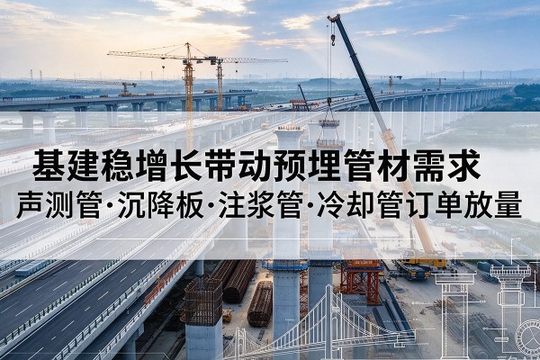 德庆基建稳增长带动预埋监测管材需求，声测管、沉降板、注浆管订单持续放量
