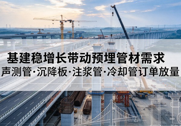 德庆基建稳增长带动预埋监测管材需求，声测管、沉降板、注浆管订单持续放量